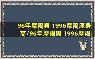 96年摩羯男 1996摩羯座身高/96年摩羯男 1996摩羯座身高-我的网站